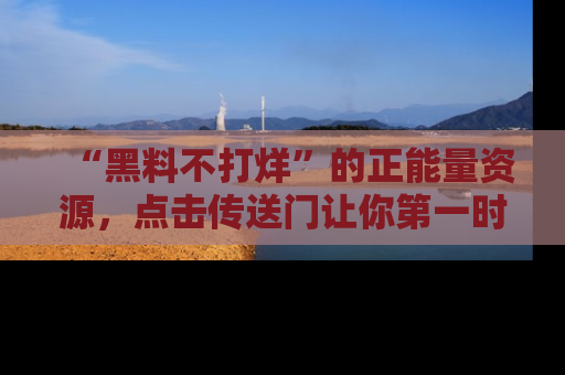 “黑料不打烊”的正能量资源,点击传送门让你第一时间获取最新入口资讯!
