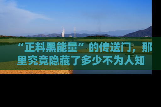 “正料黑能量”的传送门，那里究竟隐藏了多少不为人知的秘密？