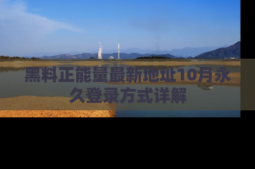 黑料正能量最新地址10月永久登录方式详解