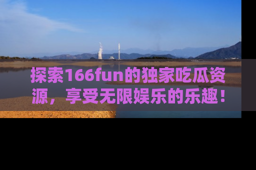 探索166fun的独家吃瓜资源,享受无限娱乐的乐趣!