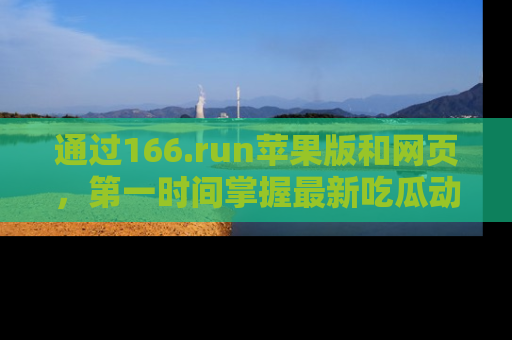 通过166.run苹果版和网页,第一时间掌握最新吃瓜动态!