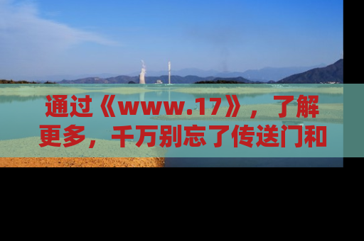 通过《www.17》,了解更多,千万别忘了传送门和链接!