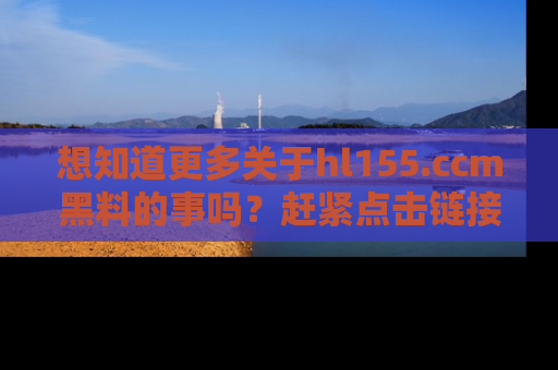 想知道更多关于hl155.ccm黑料的事吗？赶紧点击链接了解吧！